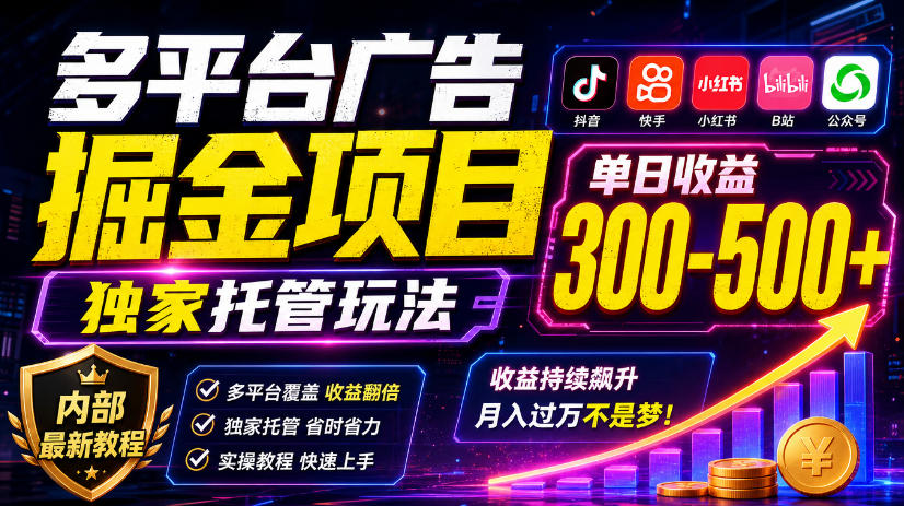 多平台广告掘金项目，独家托管玩法，一天300-500+，内部最新教程【揭秘】-极客网创
