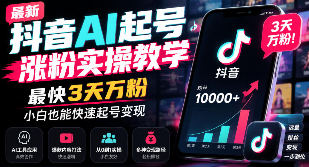 最新抖音AI起号涨粉实操教学，最快3天万粉，小白也能快速起号变现-极客网创
