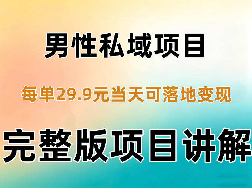 男性私域项目每单29.9，当天就能落地变现【不是S粉项目】详细拆解-极客网创