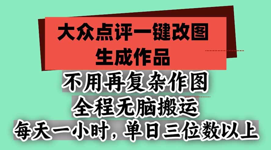 不用再复杂作图，大众点评一键改图生成作品，全程无脑搬运 每天一小时，单日三位数以上-极客网创