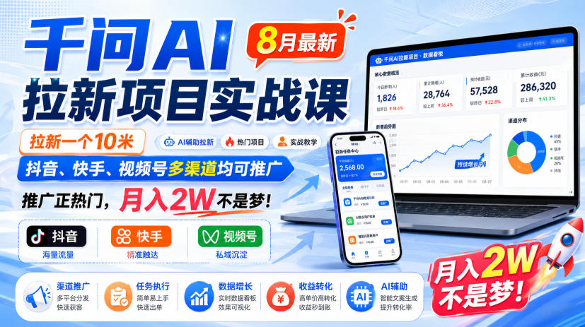 千问AI拉新项目实战课8月最新，拉新一个10米，抖音、快手、视频号多渠道均可推广，推广正热门，月入2W不是梦!(更新1020)-极客网创