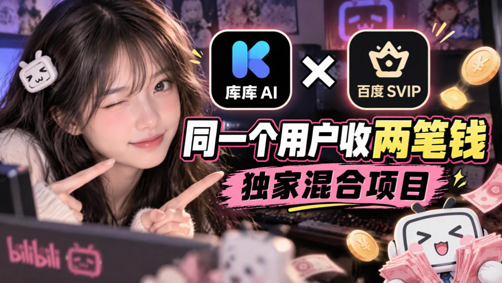 库库AI×百度SVIP:同一个用户收两笔钱,独家混合项目-极客网创