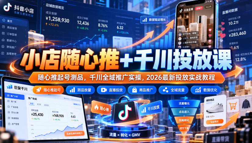 小店随心推+千川投放课|随心推起号测品,千川全域推广实操,2026最新投放实战教程-极客网创