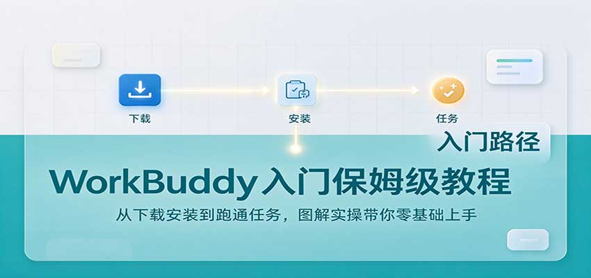 WorkBuddy入门保姆级教程：从下载安装到跑通任务，图解实操带你零基础上手-极客网创