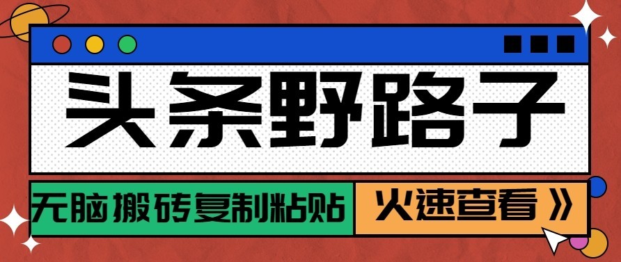 头条号野路子玩法，零成本起号无脑搬砖复制粘贴，普通人稳稳月入过万-极客网创