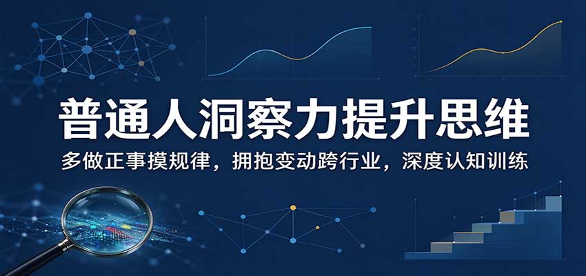 普通人洞察力提升思维：多做正事摸规律，拥抱变动跨行业，深度认知训练-极客网创