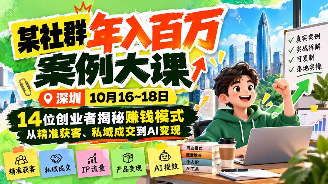 某社群年入百万案例大课-深圳10月16~18日：14位创业者揭秘赚钱模式，从精准获客、私域成交到AI变现-极客网创