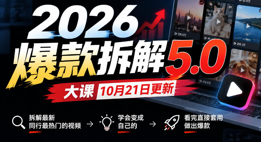 2026爆款拆解5.0大课10月21更新,拆解最新同行最热门的视频,学会变成自己的,看完直接套用做出爆款-极客网创
