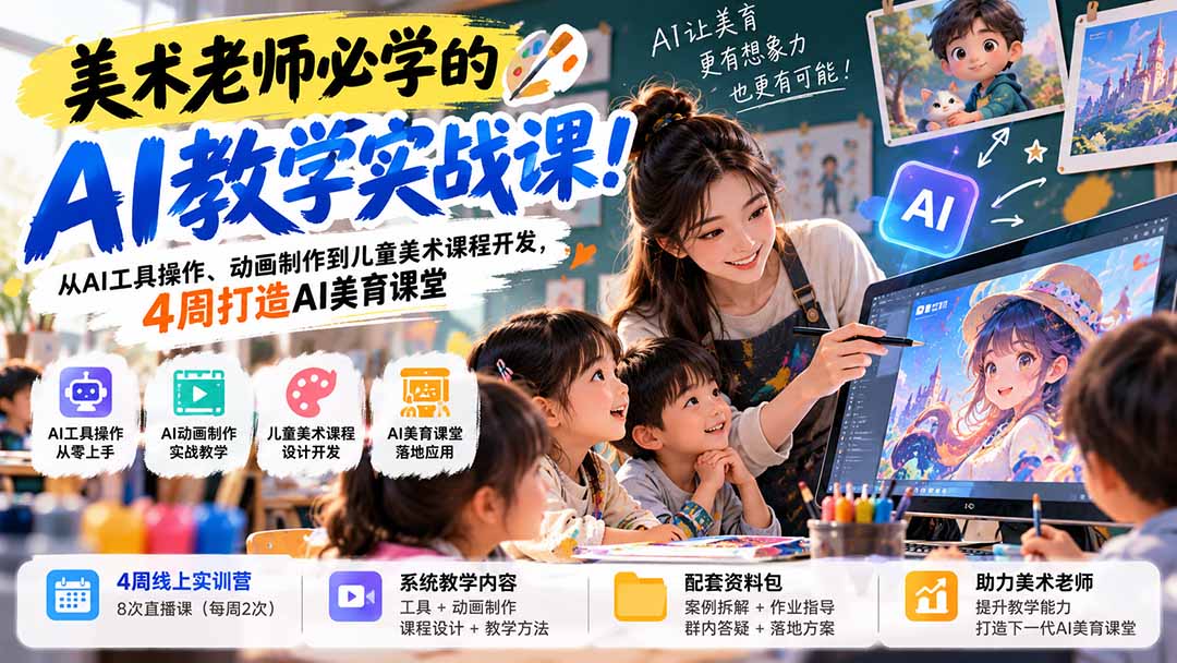 美术老师必学的AI教学实战课！从AI工具操作、动画制作到儿童美术课程开发，4周打造AI美育课堂-极客网创