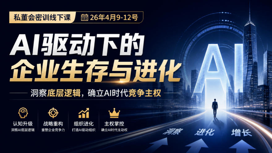 某私董会密训线下课(26年4月9-12号)，AI驱动下的企业生存与进化，洞察底层逻辑，确立AI时代竞争主权-极客网创