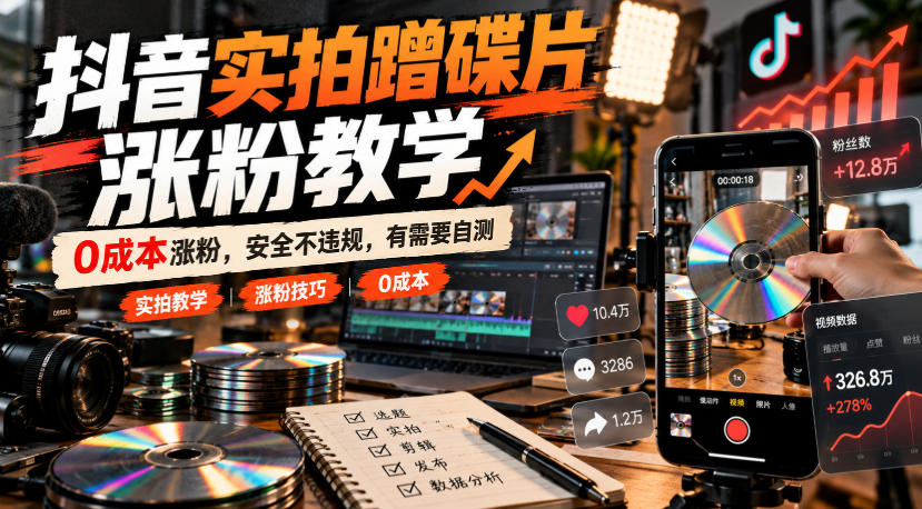 抖音实拍蹭碟片涨粉教学，0成本涨粉，安全不违规，有需要自测-极客网创