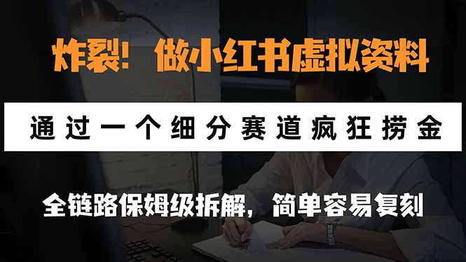 炸裂！做小红书虚拟资料，通过一个细分赛道疯狂捞金，全链路保姆级拆解，简单容易复刻-极客网创