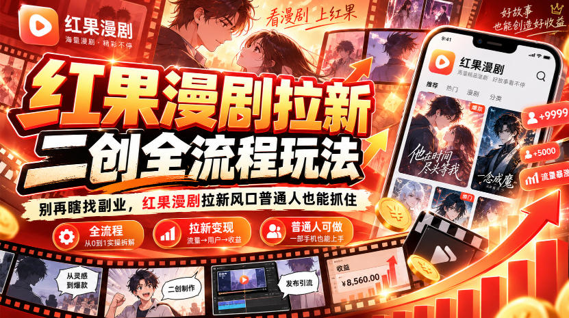 红果漫剧拉新之二创全流程玩法，别再瞎找副业，红果漫剧拉新风口普通人也能抓住-极客网创